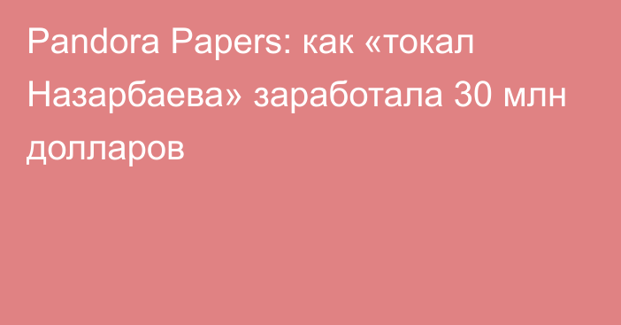 Pandora Papers: как «токал Назарбаева» заработала 30 млн долларов