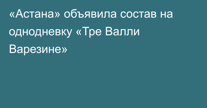 «Астана» объявила состав на однодневку «Тре Валли Варезине»