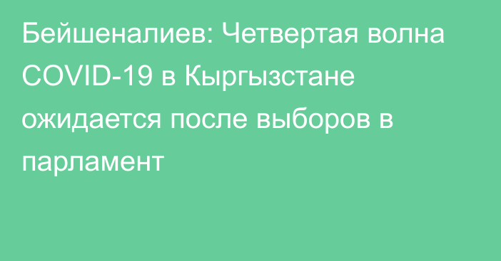 Бейшеналиев: Четвертая волна COVID-19 в Кыргызстане ожидается после выборов в парламент