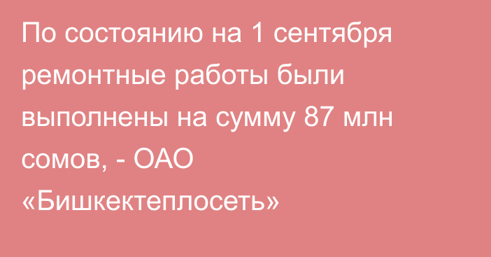 По состоянию на 1 сентября ремонтные работы были выполнены на сумму 87 млн сомов, - ОАО «Бишкектеплосеть»