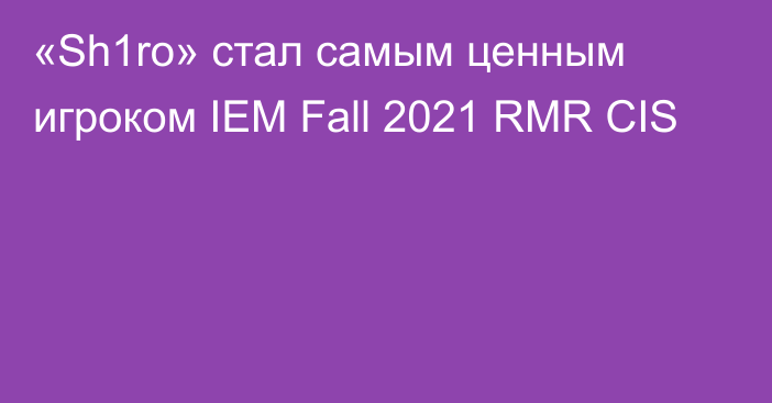 «Sh1ro» стал самым ценным игроком IEM Fall 2021 RMR CIS