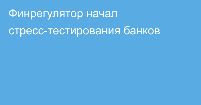 Финрегулятор начал стресс-тестирования банков