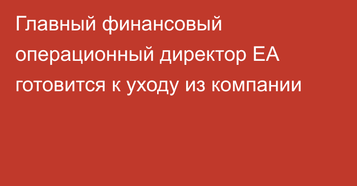 Главный финансовый операционный директор EA готовится к уходу из компании