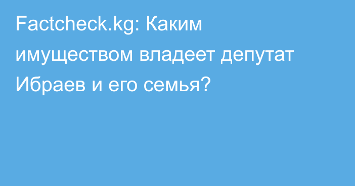 Factcheck.kg: Каким имуществом владеет депутат Ибраев и его семья?
