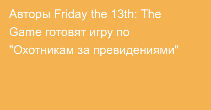Авторы Friday the 13th: The Game готовят игру по 