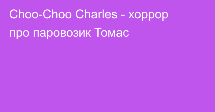 Choo-Choo Charles - хоррор про паровозик Томас