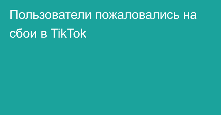 Пользователи пожаловались на сбои в TikTok