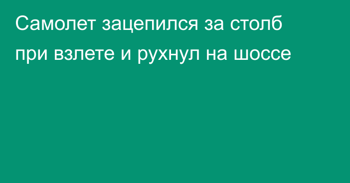 Самолет зацепился за столб при взлете и рухнул на шоссе