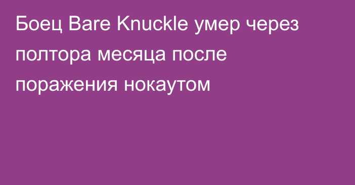 Боец Bare Knuckle умер через полтора месяца после поражения нокаутом
