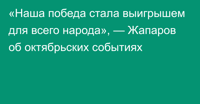 «Наша победа стала выигрышем для всего народа», — Жапаров об октябрьских событиях