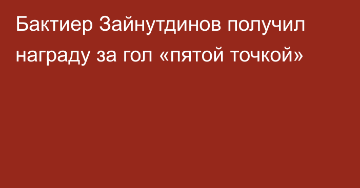 Бактиер Зайнутдинов получил награду за гол «пятой точкой»