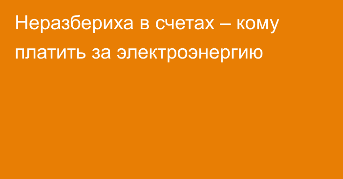 Неразбериха в счетах – кому платить за электроэнергию