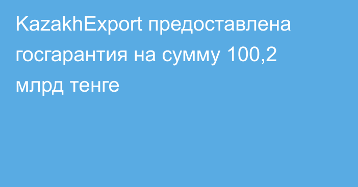 KazakhExport предоставлена госгарантия на сумму 100,2 млрд тенге