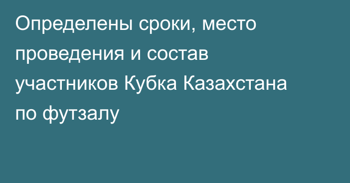 Определены сроки, место проведения и состав участников Кубка Казахстана по футзалу