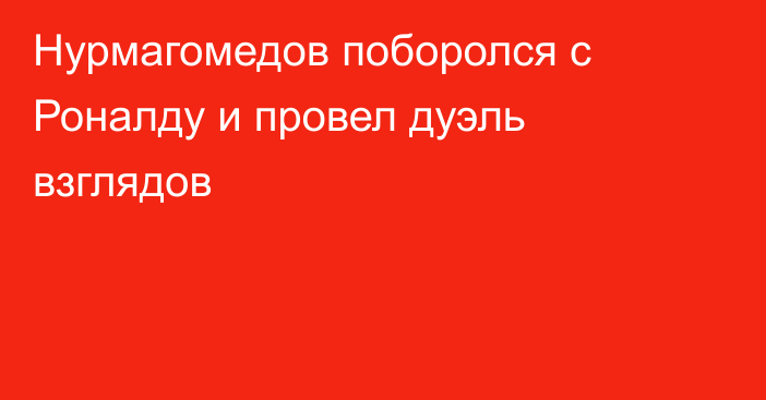 Нурмагомедов поборолся с Роналду и провел дуэль взглядов