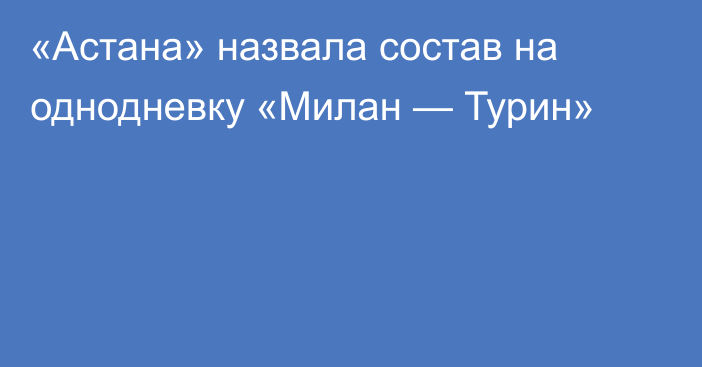 «Астана» назвала состав на однодневку «Милан — Турин»