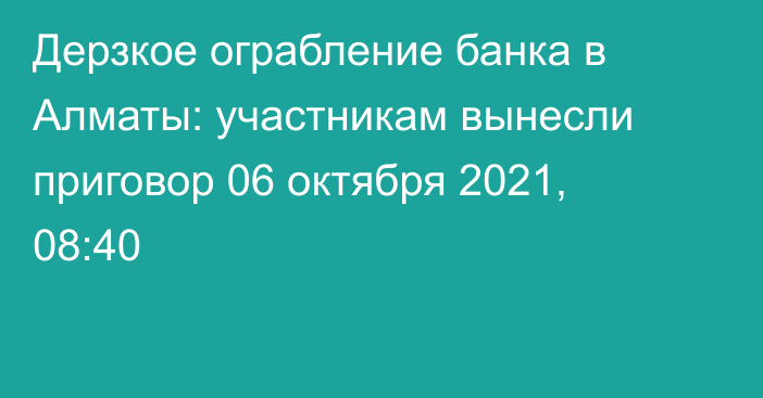 Дерзкое ограбление банка в Алматы: участникам вынесли приговор
                06 октября 2021, 08:40