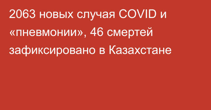 2063 новых случая COVID и «пневмонии», 46 смертей зафиксировано в Казахстане