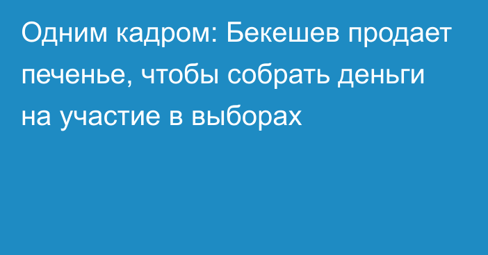 Одним кадром: Бекешев продает печенье, чтобы собрать деньги на участие в выборах