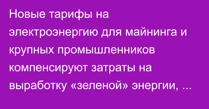 Новые тарифы на электроэнергию для майнинга и крупных промышленников компенсируют затраты на выработку «зеленой» энергии, - глава ГАРТЭК