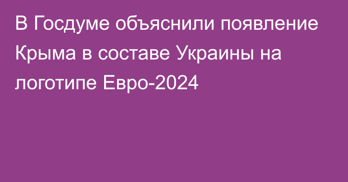 В Госдуме объяснили появление Крыма в составе Украины на логотипе Евро-2024