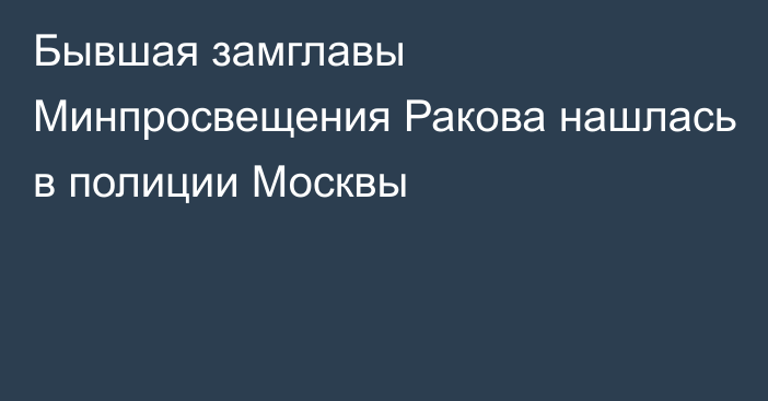 Бывшая замглавы Минпросвещения Ракова нашлась в полиции Москвы