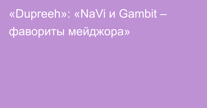 «Dupreeh»: «NaVi и Gambit – фавориты мейджора»