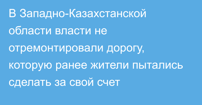 В Западно-Казахстанской области власти не отремонтировали дорогу, которую ранее жители пытались сделать за свой счет