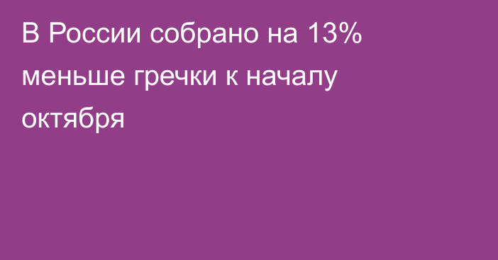 В России собрано на 13% меньше гречки к началу октября