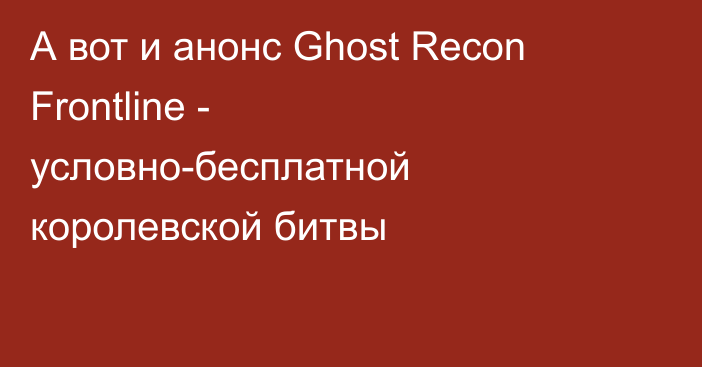 А вот и анонс Ghost Recon Frontline - условно-бесплатной королевской битвы
