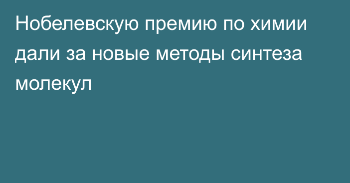 Нобелевскую премию по химии дали за новые методы синтеза молекул