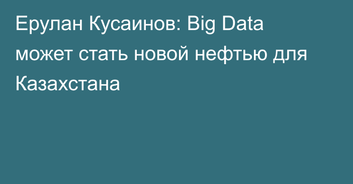 Ерулан Кусаинов: Big Data может стать новой нефтью для Казахстана