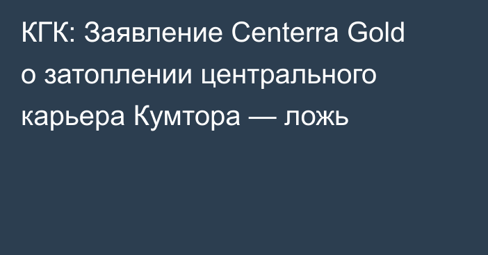 КГК: Заявление Centerra Gold о затоплении центрального карьера Кумтора — ложь
