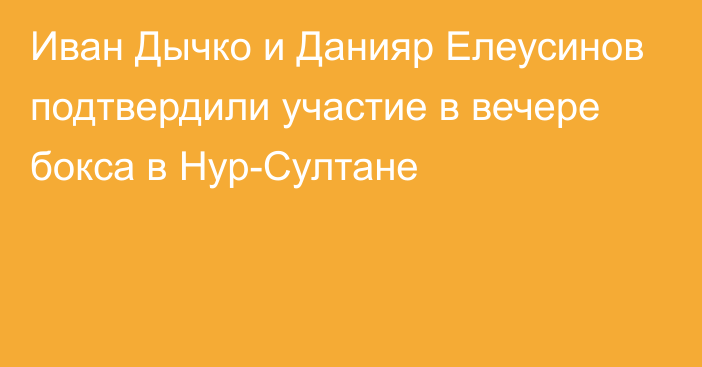 Иван Дычко и Данияр Елеусинов подтвердили участие в вечере бокса в Нур-Султане