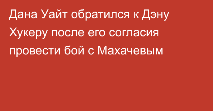 Дана Уайт обратился к Дэну Хукеру после его согласия провести бой с Махачевым