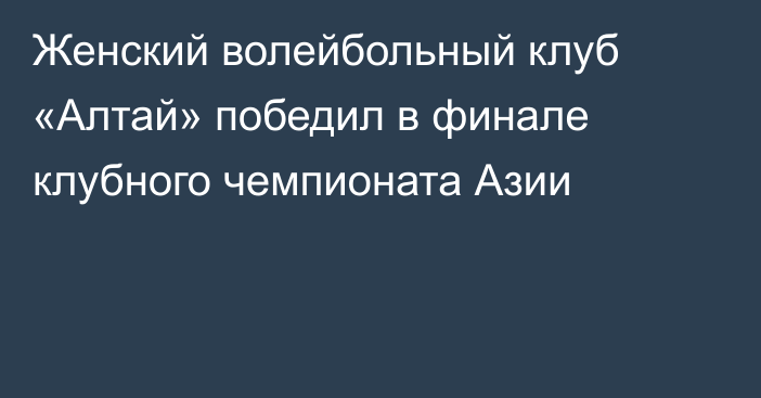 Женский волейбольный клуб «Алтай» победил в финале клубного чемпионата Азии