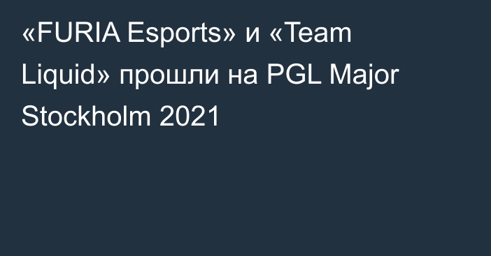 «FURIA Esports» и «Team Liquid» прошли на PGL Major Stockholm 2021