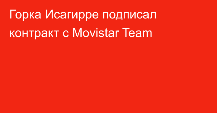 Горка Исагирре подписал контракт с  Movistar Team