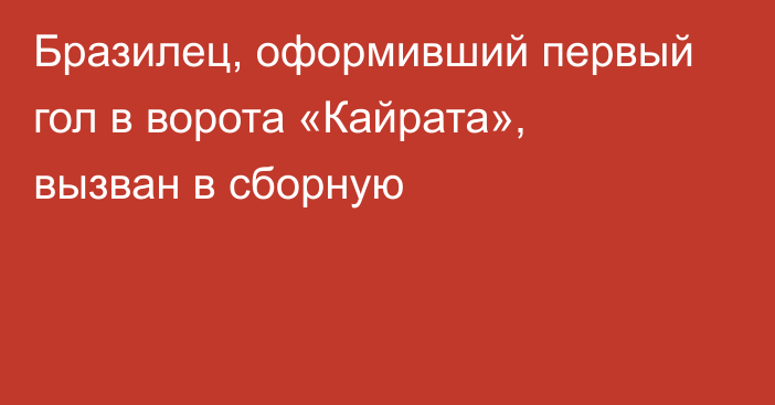 Бразилец, оформивший первый гол в ворота «Кайрата», вызван в сборную