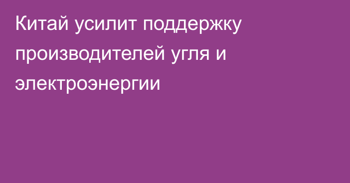 Китай усилит поддержку производителей угля и электроэнергии