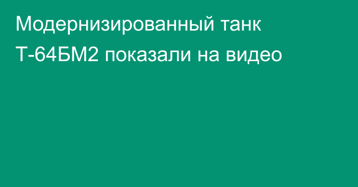 Модернизированный танк Т-64БМ2 показали на видео