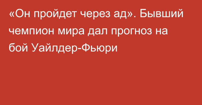 «Он пройдет через ад». Бывший чемпион мира дал прогноз на бой Уайлдер-Фьюри