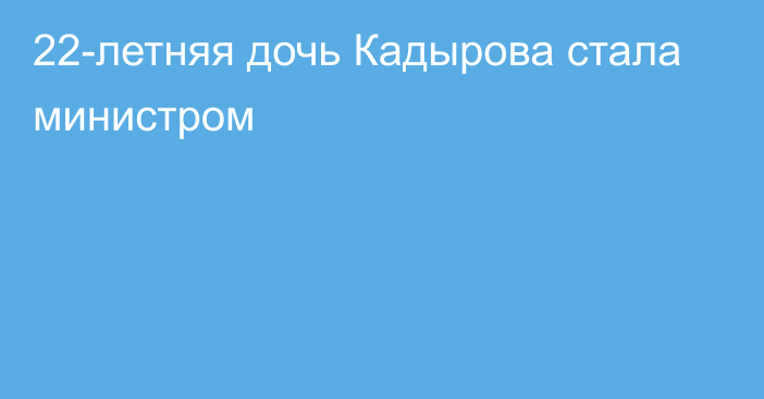 22-летняя дочь Кадырова стала министром