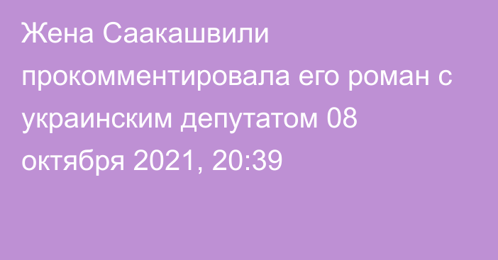 Жена Саакашвили прокомментировала его роман с украинским депутатом
                08 октября 2021, 20:39