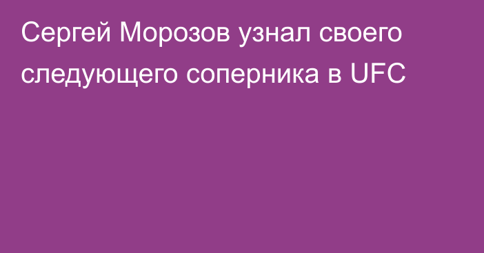 Сергей Морозов узнал своего следующего соперника в UFC