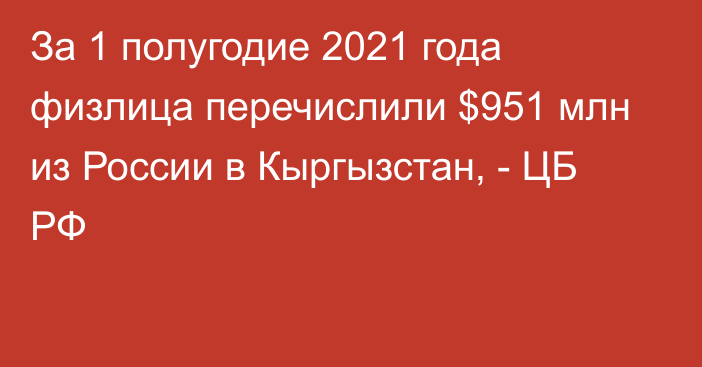 За 1 полугодие 2021 года физлица перечислили $951 млн из России в Кыргызстан, - ЦБ РФ