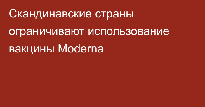 Скандинавские страны ограничивают использование вакцины Moderna