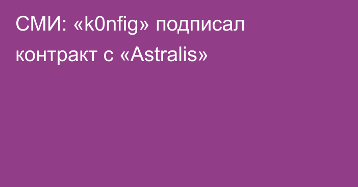 СМИ: «k0nfig» подписал контракт с «Astralis»