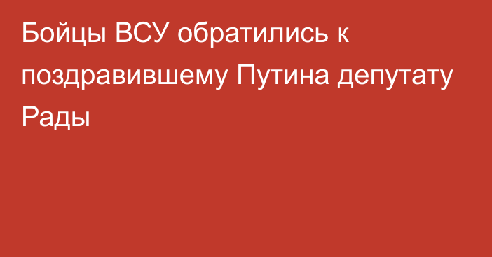 Бойцы ВСУ обратились к поздравившему Путина депутату Рады