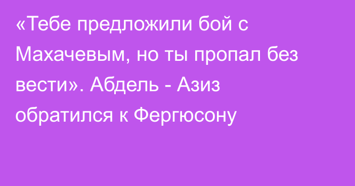 «Тебе предложили бой с Махачевым, но ты пропал без вести». Абдель - Азиз обратился к Фергюсону